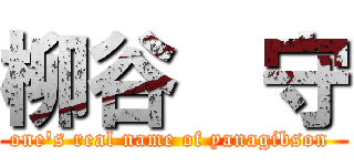 柳谷  守 (one's real name of yanagibson )