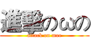 進擊のωの (attack on moe)