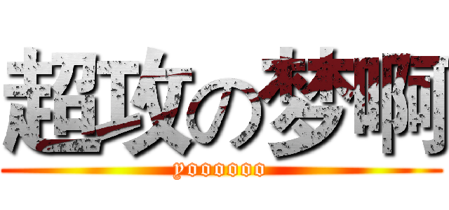 超攻の梦啊 (yoooooo)
