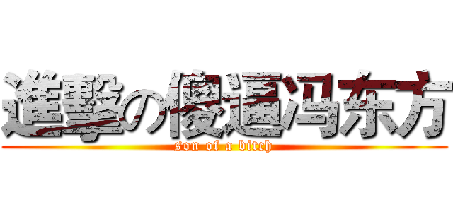 進擊の傻逼冯东方 (son of a bitch)