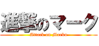 進撃のマーク (Attack on Marku)