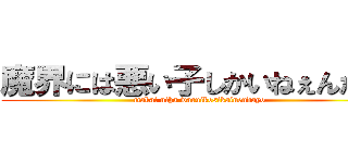 魔界には悪い子しかいねぇんだよ‼ (makai niha waruikosikainendayo)