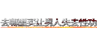 去哪里买让男人失去性功能的药 (去哪里买让男人失去性功能的药【电-186x2687x6963-Q278180069元-吉-药-业】我们做的是长期生意,靠的是老客户长期支持 http://sngk.net/j9yttk
)