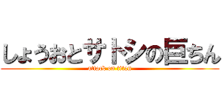 しょうおとサトシの巨ちん (attack on titan)