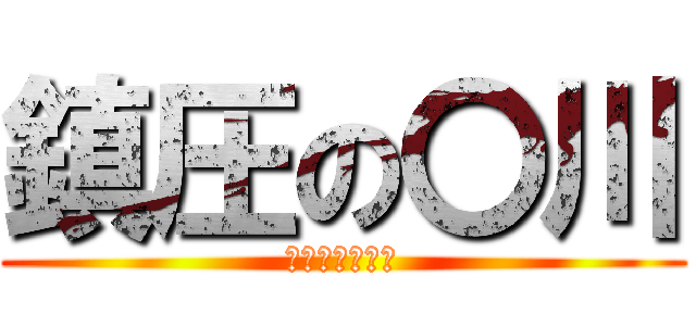 鎮圧の〇川 (おかしなおみせ)