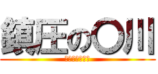 鎮圧の〇川 (おかしなおみせ)