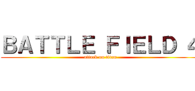 ＢＡＴＴＬＥ ＦＩＥＬＤ ４ (attack on titan)