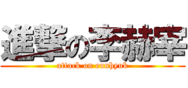 進撃の李赫宰 (attack on eunhyuk)