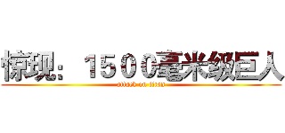 惊现：１５００毫米级巨人 (attack on titan)