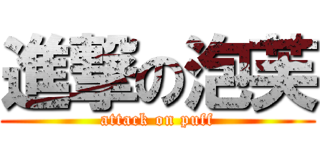 進撃の泡芙 (attack on puff)