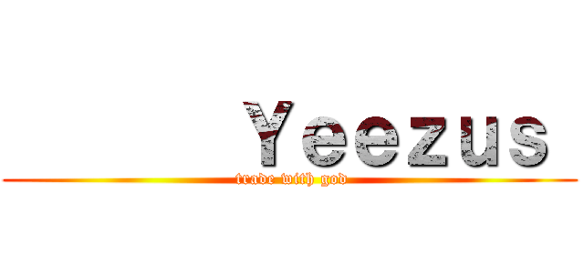        Ｙｅｅｚｕｓ  ( trade with god)