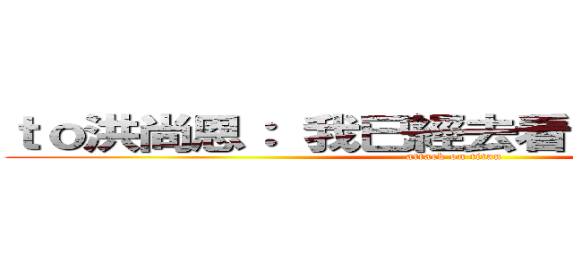 ｔｏ洪尚恩： 我已經去看  『圓明園』了 (attack on titan)