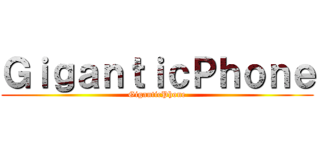 ＧｉｇａｎｔｉｃＰｈｏｎｅ (GiganticPhone)