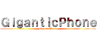 ＧｉｇａｎｔｉｃＰｈｏｎｅ (GiganticPhone)