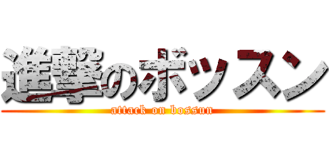 進撃のボッスン (attack on bossun)