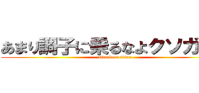 あまり調子に乗るなよクソガキが (attack on titan)