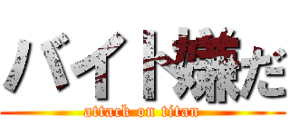 バイト嫌だ (attack on titan)