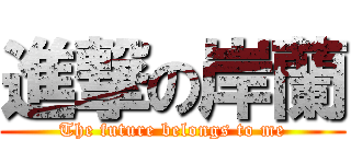 進撃の岸蘭 (The future belongs to me)