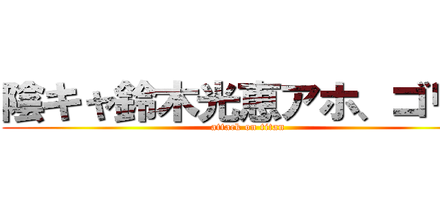 陰キャ鈴木光恵アホ、ゴリラ (attack on titan)