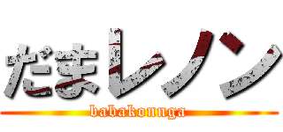 だまレノン (babakonnga)