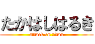 たかはしはるき (attack on titan)