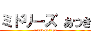 ミドリーズ あつき (attack on titan)