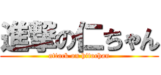 進撃の仁ちゃん (attack on hitochan)