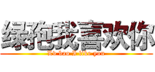 绿孢我喜欢你 (Lv bao I like you)