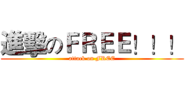 進擊のＦＲＥＥ！！！ (attack on FREE)