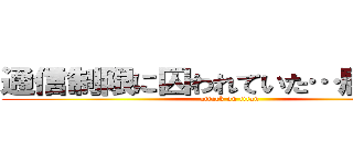 通信制限に囚われていた…屈辱を… (attack on titan)