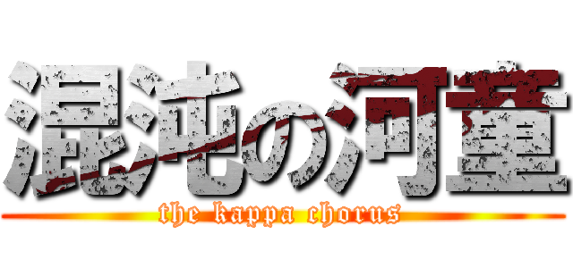 混沌の河童 (the kappa chorus)