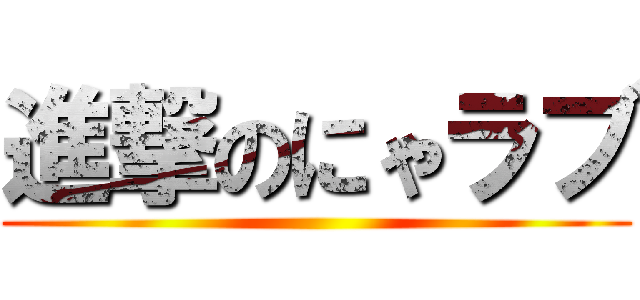 進撃のにゃラブ ()