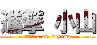 進撃 小山 (attack on  koyama)