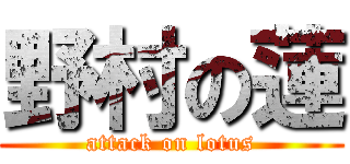 野村の蓮 (attack on lotus)