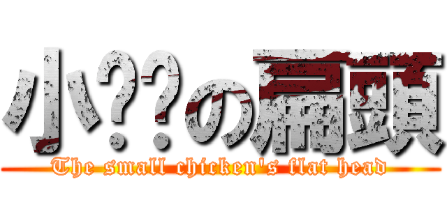 小雞雞の扁頭 (The small chicken\'s flat head)