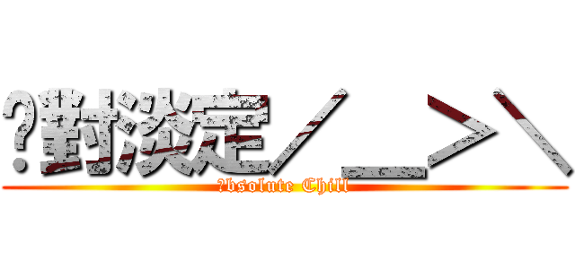 絕對淡定／＿＞＼ (Ａbsolute Chill)