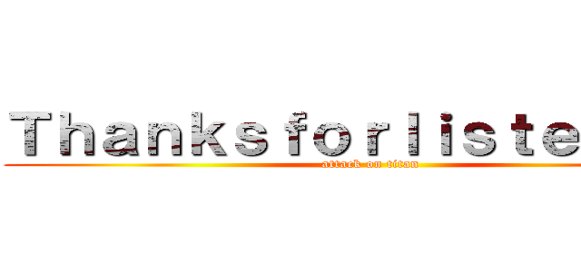 Ｔｈａｎｋｓｆｏｒｌｉｓｔｅｎｉｎｇ (attack on titan)