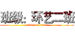 班级：环艺二班 (attack on titan)