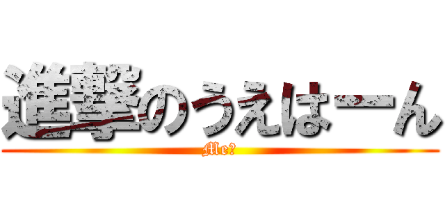 進撃のうえはーん (Me?)
