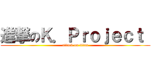進撃のＫ．Ｐｒｏｊｅｃｔ  (attack on titan)