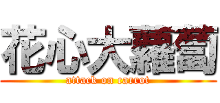 花心大蘿蔔 (attack on carrot)