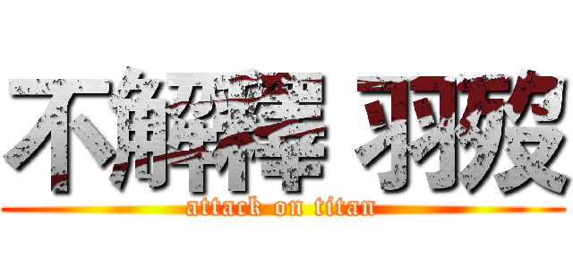 不解釋 羽歿 (attack on titan)