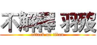 不解釋 羽歿 (attack on titan)