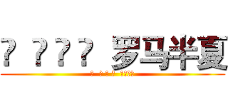 ✎  ♚ 🇲 🇨  罗马半夏 (✎  ♚ 🇲 🇨  罗马半夏)