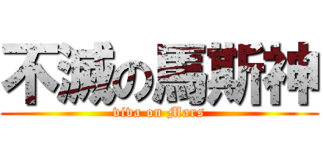 不滅の馬斯神 (viva on Mars)
