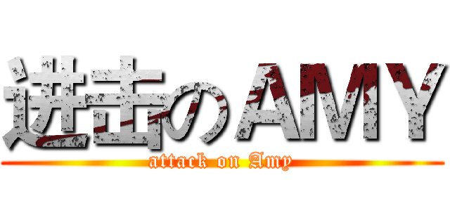 进击のＡＭＹ (attack on Amy)