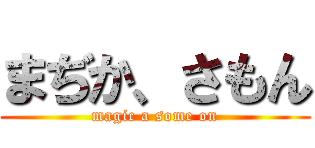 まぢか、さもん (magic a some on)