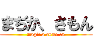 まぢか、さもん (magic a some on)