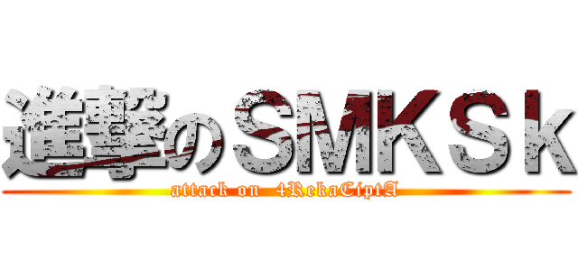 進撃のＳＭＫＳｋ (attack on  4RekaCiptA)