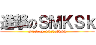 進撃のＳＭＫＳｋ (attack on  4RekaCiptA)